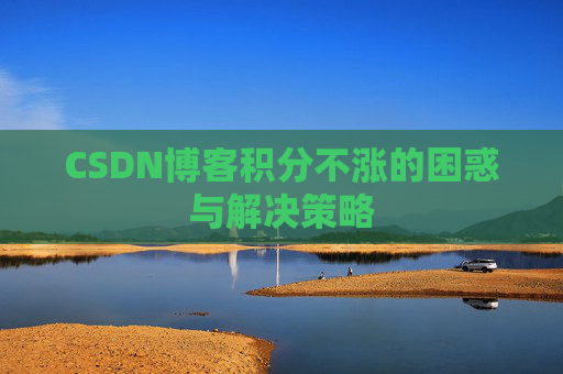 CSDN博客积分不涨的困惑与解决策略
