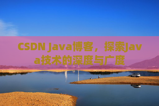 CSDN Java博客，探索Java技术的深度与广度
